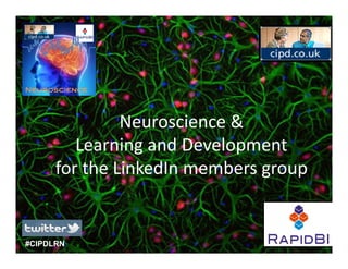 Neuroscience




               Neuroscience & 
               N       i    &
         Learning and Development
                 g          p
      for the LinkedIn members group


#CIPDLRN
 