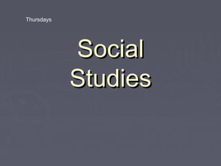 Thursdays




            Social
            Studies
 