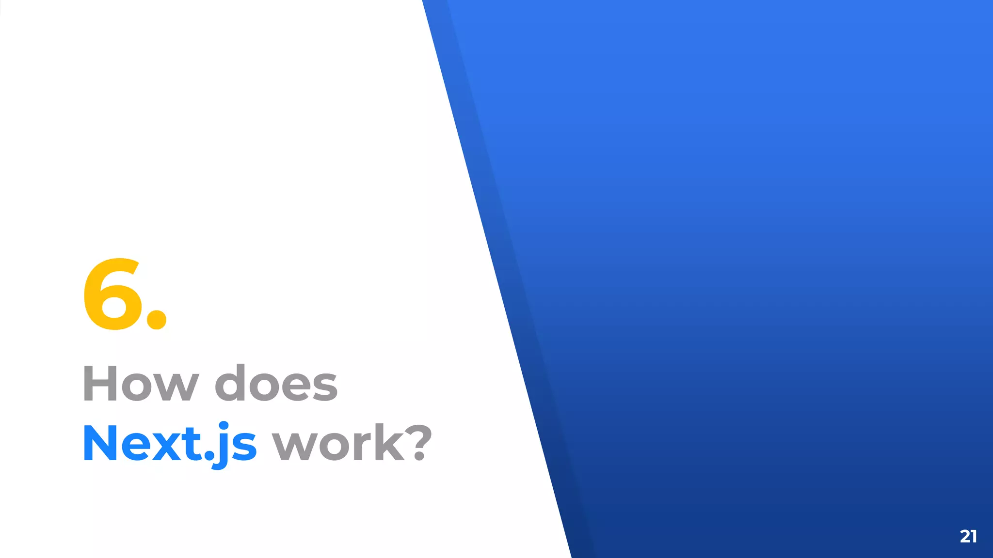 6.
How does
Next.js work?
21
 
