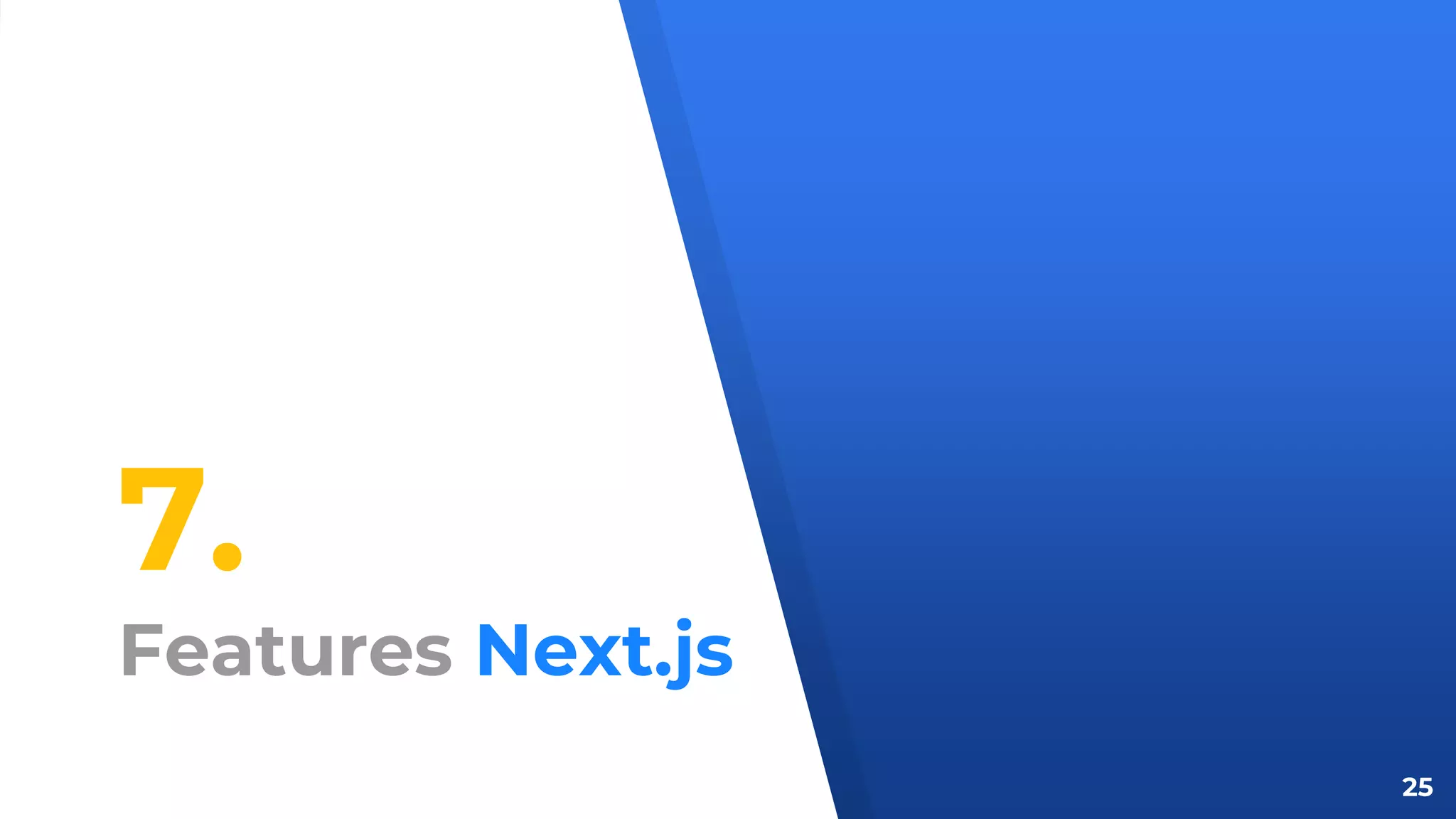 7.
Features Next.js
25
 