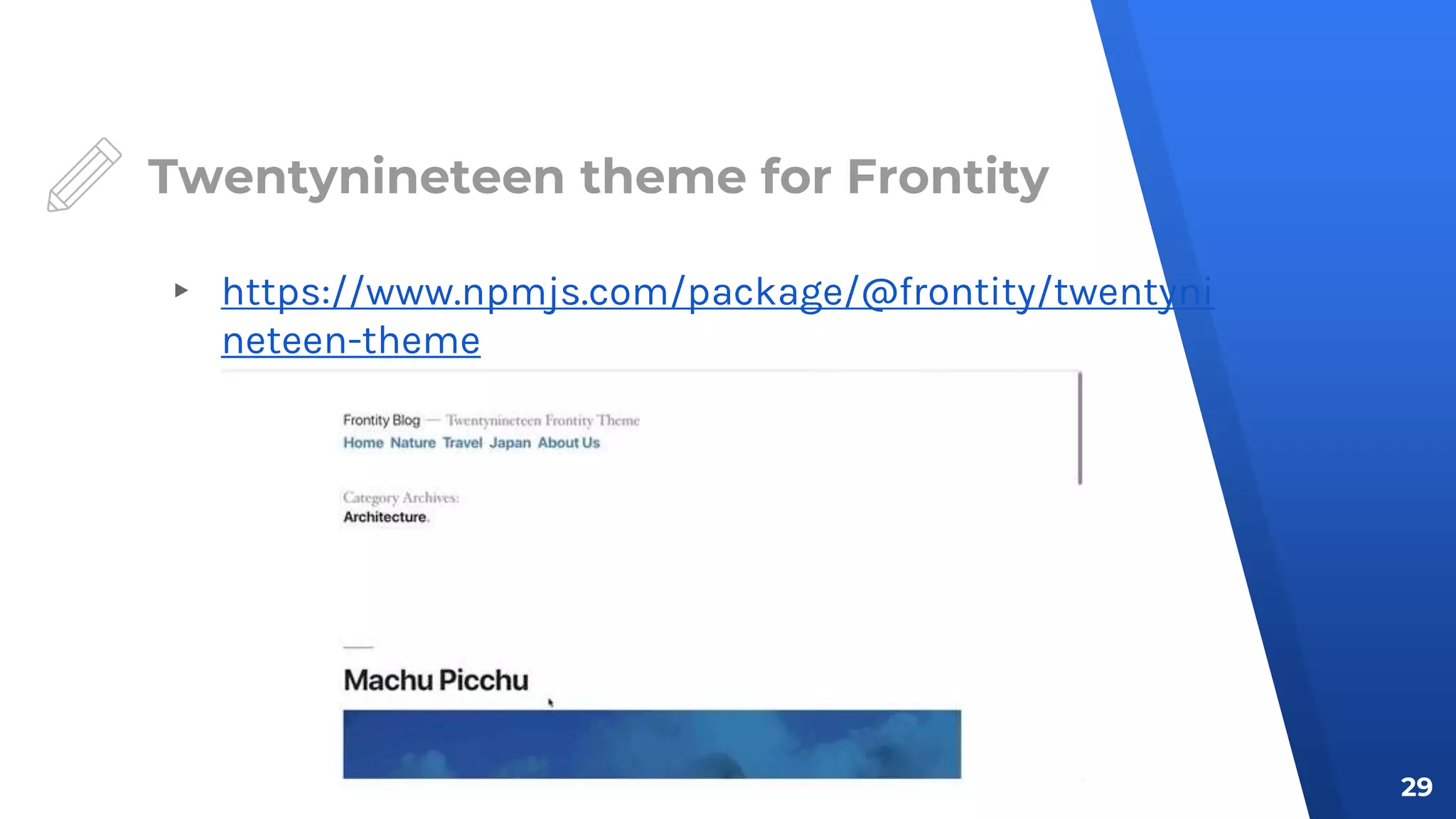 Twentynineteen theme for Frontity
29
▸ https://www.npmjs.com/package/@frontity/twentyni
neteen-theme
 