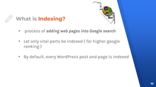 What is Indexing?
▸ process of adding web pages into Google search
▸ Let only vital parts be indexed ( for higher google
ranking )
▸ By default, every WordPress post and page is indexed
10
 