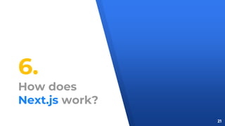 6.
How does
Next.js work?
21
 