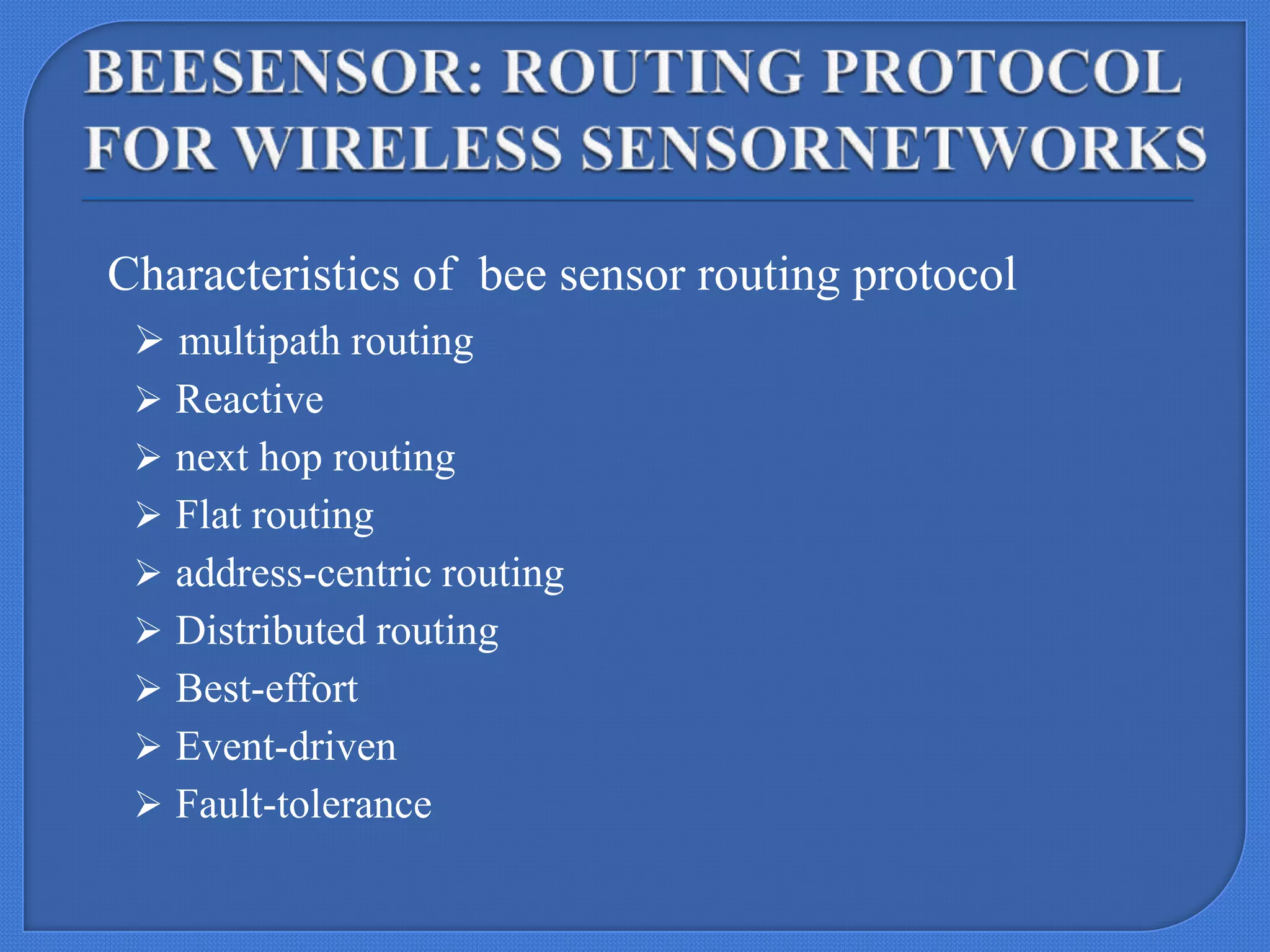 Characteristics of bee sensor routing protocol
 multipath routing
 Reactive
 next hop routing
 Flat routing
 address-centric routing
 Distributed routing
 Best-effort
 Event-driven
 Fault-tolerance

 