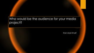 Who would be the audience for your media
project?
Ifrah Abdi Khalif
 