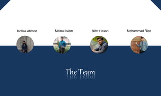 The Team
Ishtiak Ahmed Mohammad RiadRifat HasanMainul Islam
 