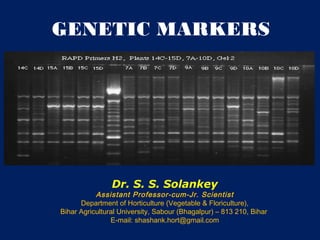 GENETIC MARKERS
Dr. S. S. Solankey
Assistant Professor-cum-Jr. Scientist
Department of Horticulture (Vegetable & Floriculture),
Bihar Agricultural University, Sabour (Bhagalpur) – 813 210, Bihar
E-mail: shashank.hort@gmail.com
 
