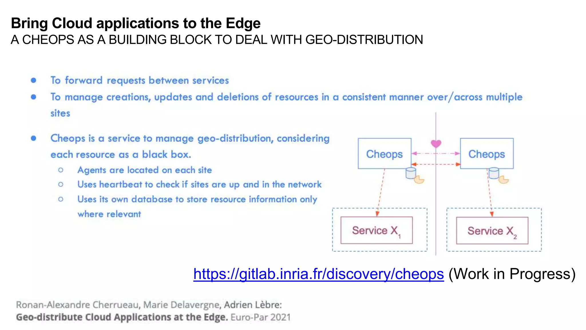 https://gitlab.inria.fr/discovery/cheops (Work in Progress)
Bring Cloud applications to the Edge
A CHEOPS AS A BUILDING BLOCK TO DEAL WITH GEO-DISTRIBUTION
 