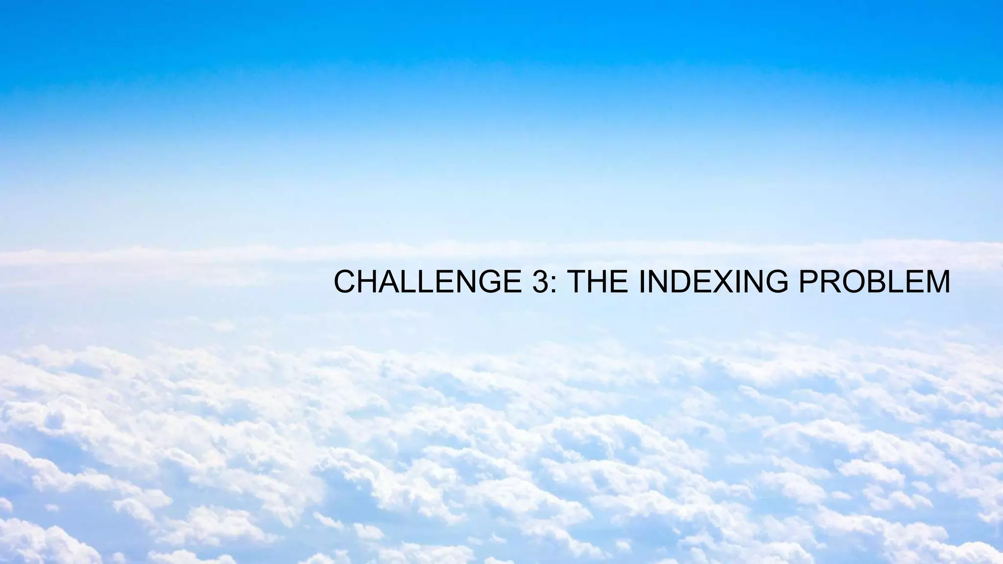 CHALLENGE 3: THE INDEXING PROBLEM
 