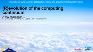 (R)evolution of the computing
continuum
A few challenges…
International Symposium on Stabilization, Safety, and Security of Distributed Systems
F. Desprez (INRIA), A. Lebre (IMT Atlantique)
 