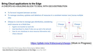 https://gitlab.inria.fr/discovery/cheops (Work in Progress)
Bring Cloud applications to the Edge
A CHEOPS AS A BUILDING BLOCK TO DEAL WITH GEO-DISTRIBUTION
 