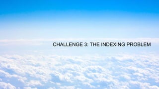 CHALLENGE 3: THE INDEXING PROBLEM
 