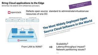 Defacto open source standard to administrate/virtualize/use
resources of one DC
Scalability?
Latency/throughput impact?
Ne...