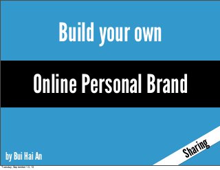 Build your own
Sharing
by Bui Hai An
Online Personal Brand
Tuesday, September 10, 13
 