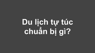 Du lịch tự túc 
chuẩn bị gì? 
 