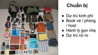 Chuẩn bị 
● Dự trù kinh phí 
● Book vé / phòng 
/ host 
● Hành lý gọn nhẹ 
● Dự trù rủi ro 
 