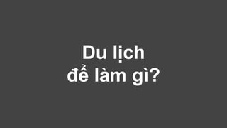 Du lịch 
để làm gì? 
 