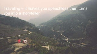 Traveling – it leaves you speechless then turns 
you into a storyteller 
 