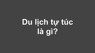 Du lịch tự túc 
là gì? 
 