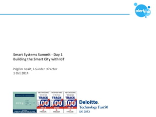 Smart 
Systems 
Summit 
-­‐ 
Day 
1 
Building 
the 
Smart 
City 
with 
IoT 
Pilgrim 
Beart, 
Founder 
Director 
1 
Oct 
2014 
 