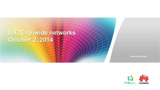 www.huawei.com 
IoT: City-wide networks 
October 2, 2014 
 
