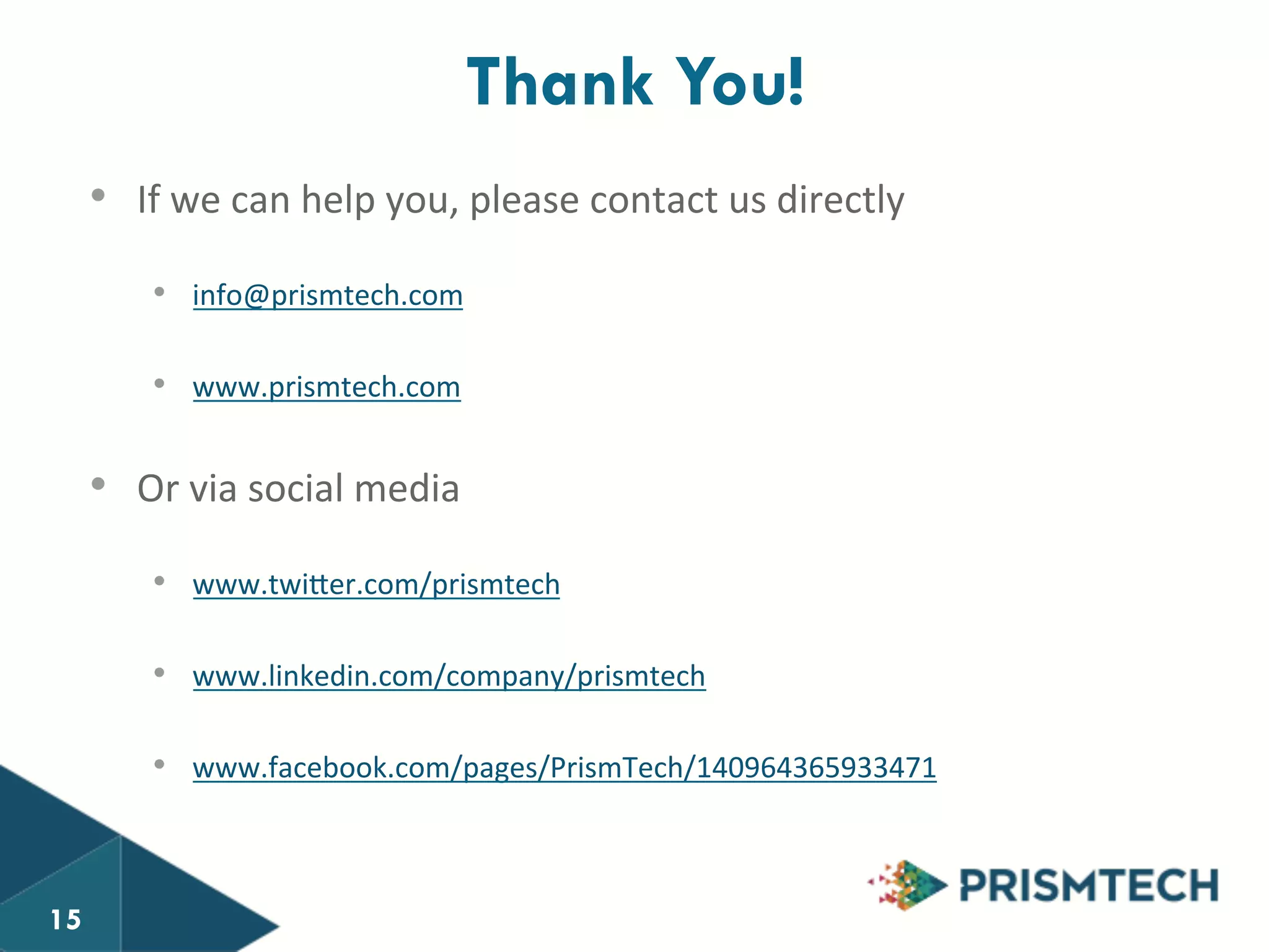 • If 
Thank You! 
we 
can 
help 
you, 
please 
contact 
us 
directly 
• info@prismtech.com 
• www.prismtech.com 
• Or 
via 
social 
media 
• www.twiier.com/prismtech 
• www.linkedin.com/company/prismtech 
• www.facebook.com/pages/PrismTech/140964365933471 
15 
