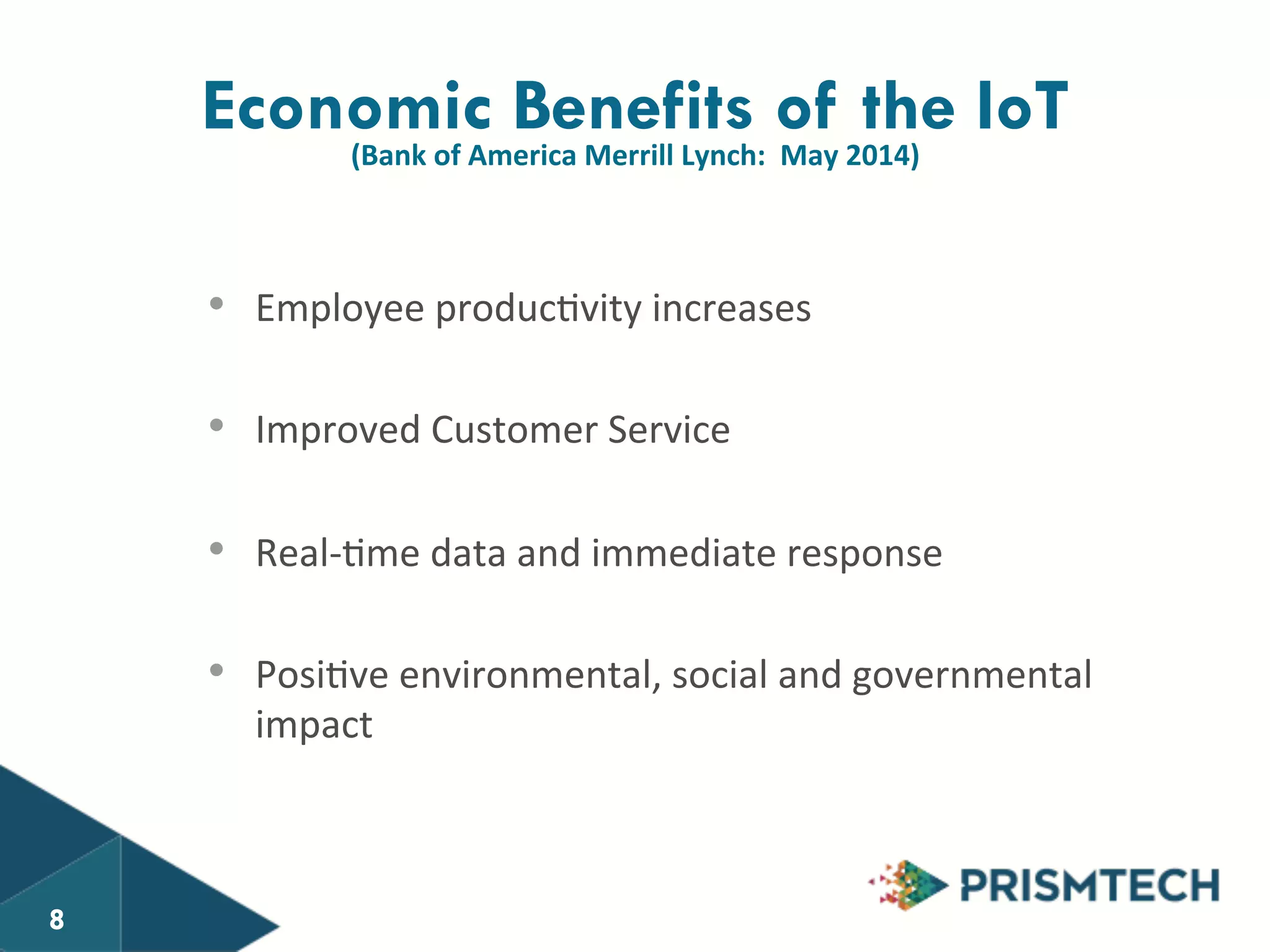 Economic Benefits of the IoT 
(Bank 
of 
America 
Merrill 
Lynch: 
May 
2014) 
• Employee 
produc8vity 
increases 
• Improved 
Customer 
Service 
• Real-­‐8me 
data 
and 
immediate 
response 
• Posi8ve 
environmental, 
social 
and 
governmental 
impact 
8 
 