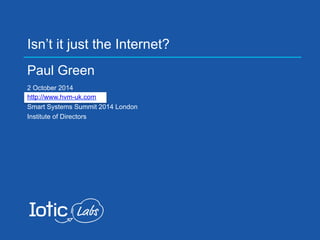 Isn’t it just the Internet? 
Paul Green 
2 October 2014 
http://www.hvm-uk.com 
Smart Systems Summit 2014 London 
Institute of Directors 
 
