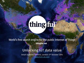 World’s first search engine for the public Internet of Things 
thingful.net 
Unlocking IoT data value 
Smart Systems Summit, London 2nd October 2014 
www.hvm-uk.com 
 