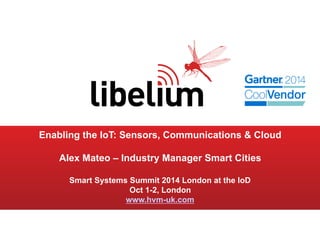 1 
Enabling the IoT: Sensors, Communications & Cloud 
Alex Mateo – Industry Manager Smart Cities 
Smart Systems Summit 2014 London at the IoD 
Oct 1-2, London 
www.hvm-uk.com 
 