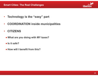 15 
Smart Cities: The Real Challanges 
• Technology is the “easy” part 
• COORDINATION inside municipalities 
• CITIZENS 
...