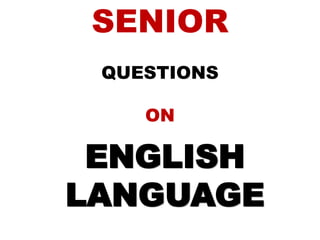 SENIOR
QUESTIONS
ON
ENGLISH
LANGUAGE
 