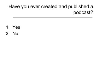 Have you ever created and published a podcast? Yes No 