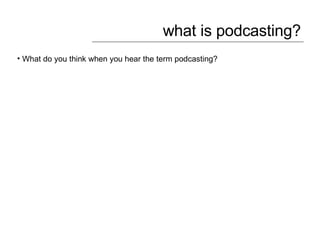 what is podcasting? What do you think when you hear the term podcasting? 
