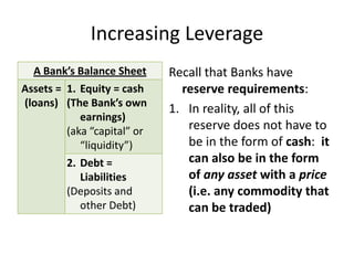 Increasing LeverageRecall that Banks have reserve requirements:  In reality, all of this reserve does not have to be in the form of cash:  it can also be in the form of any asset with a price (i.e. any commodity that can be traded)