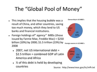 The “Global Pool of Money”This implies that the housing bubble was a result of China, and other countries, saving too much money, which they lend to US banks and financial institutions.