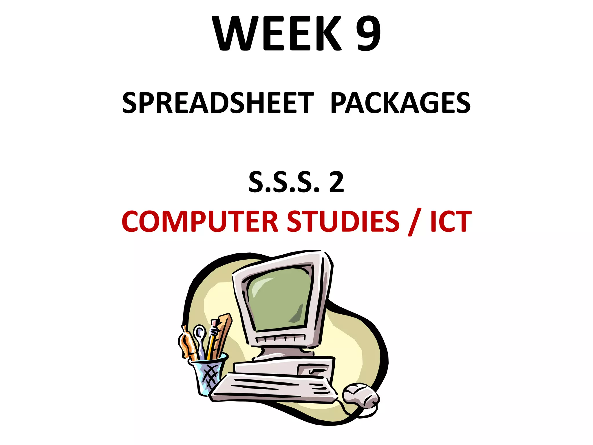 WEEK 9
SPREADSHEET PACKAGES
S.S.S. 2
COMPUTER STUDIES / ICT
 