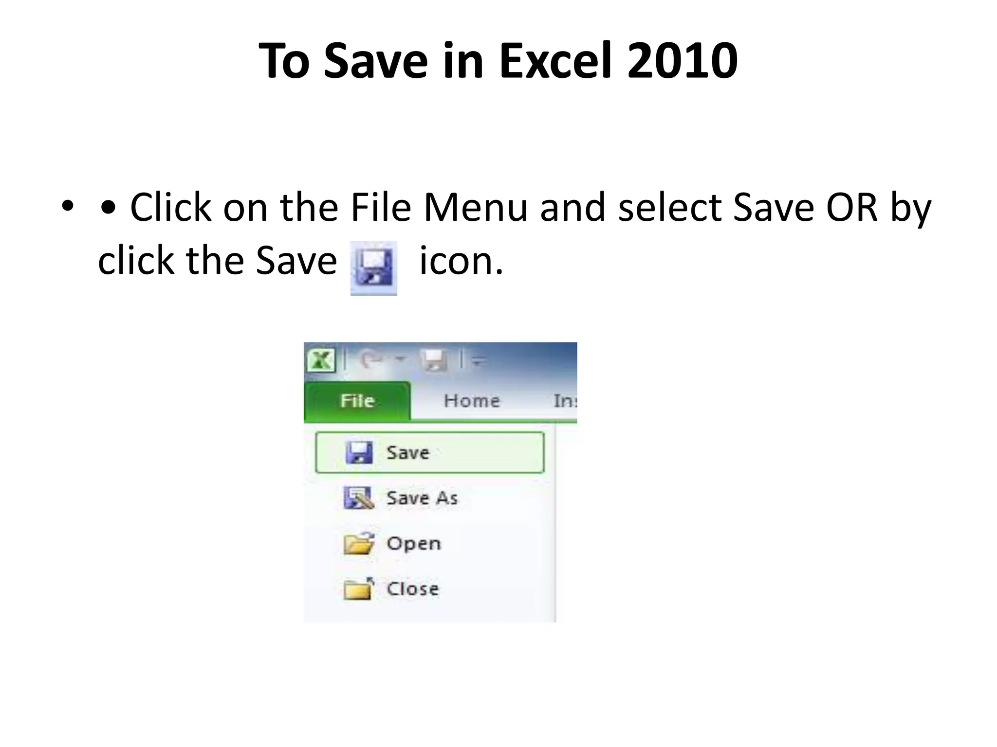 To Save in Excel 2010
• • Click on the File Menu and select Save OR by
click the Save icon.
 
