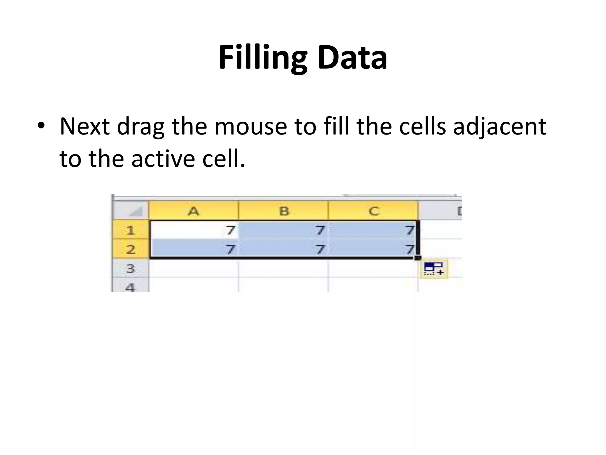 Filling Data
• Next drag the mouse to fill the cells adjacent
to the active cell.
 