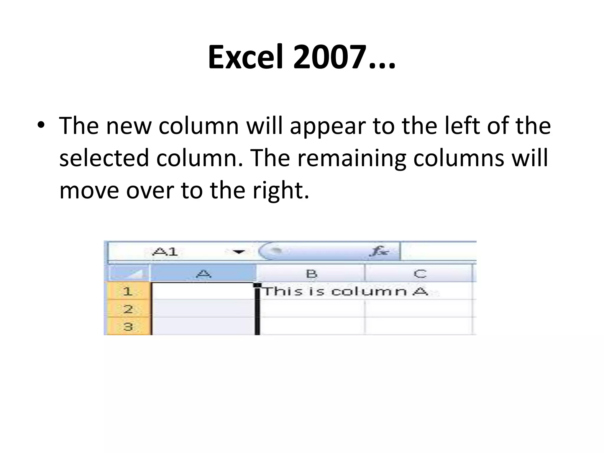 Excel 2007...
• The new column will appear to the left of the
selected column. The remaining columns will
move over to the right.
 