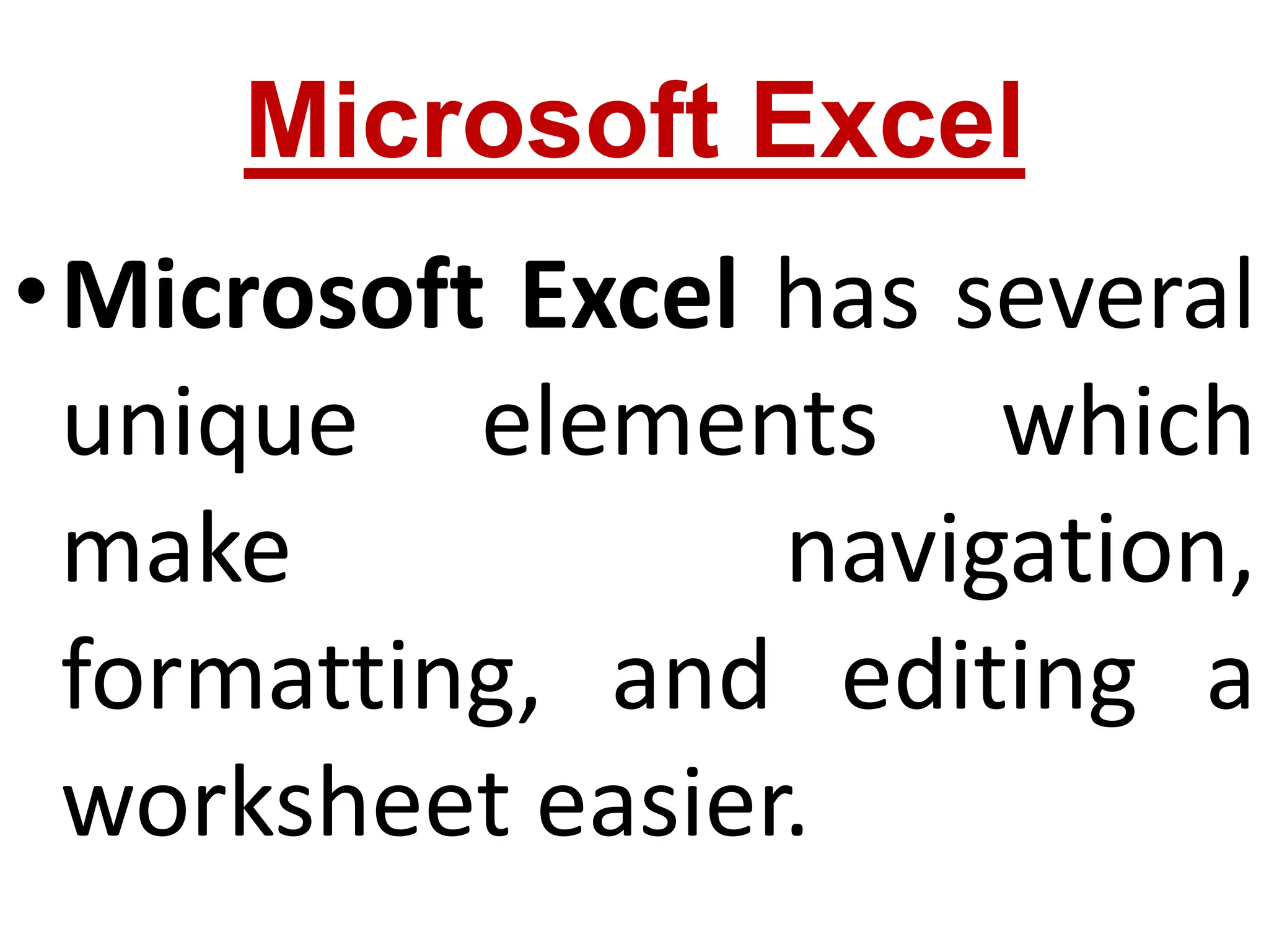 Microsoft Excel
•Microsoft Excel has several
unique elements which
make navigation,
formatting, and editing a
worksheet easier.
 