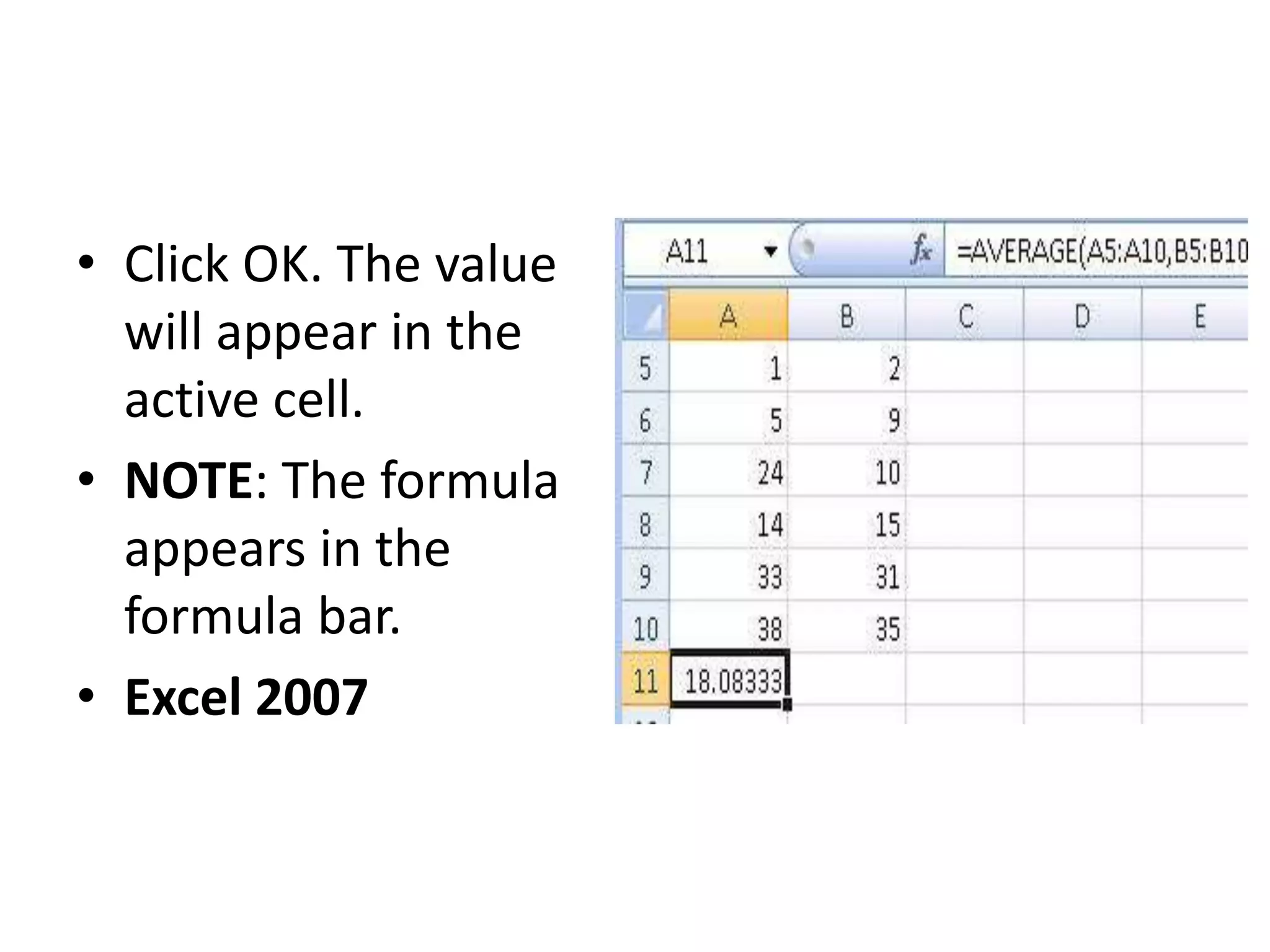 • Click OK. The value
will appear in the
active cell.
• NOTE: The formula
appears in the
formula bar.
• Excel 2007
 