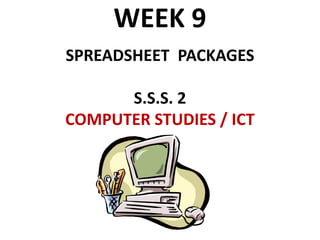 WEEK 9
SPREADSHEET PACKAGES
S.S.S. 2
COMPUTER STUDIES / ICT
 