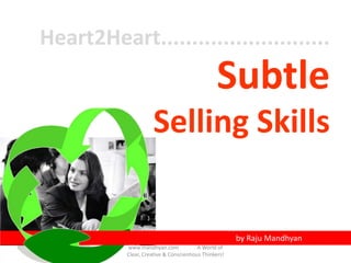 Heart2Heart...........................
                                                 Subtle
                      Selling Skills


                                                       by Raju Mandhyan
           www.mandhyan.com              A World of
           Clear, Creative & Conscientious Thinkers!
 