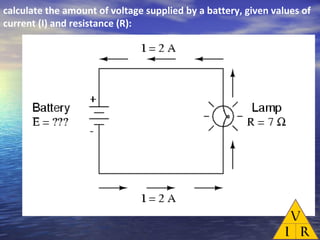 calculate the amount of voltage supplied by a battery, given values of
current (I) and resistance (R):
 