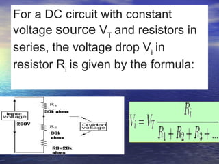 For a DC circuit with constant
voltage source VT
 and resistors in
series, the voltage drop Vi
 in
resistor Ri
 is given by the formula:
 