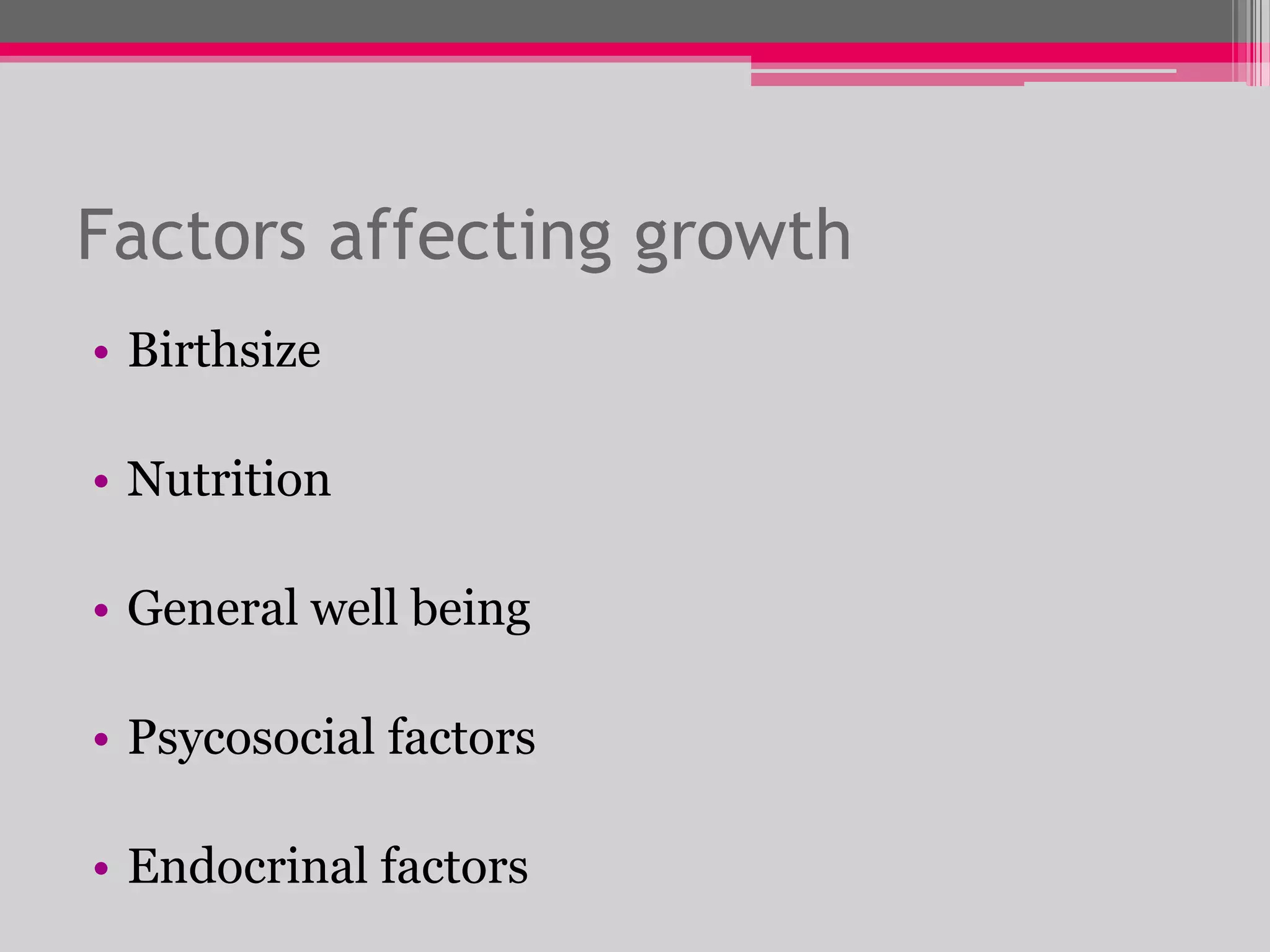 Factors affecting growth
• Birthsize
• Nutrition
• General well being
• Psycosocial factors
• Endocrinal factors

 