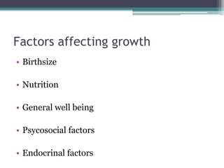 Factors affecting growth
• Birthsize
• Nutrition
• General well being
• Psycosocial factors
• Endocrinal factors

 