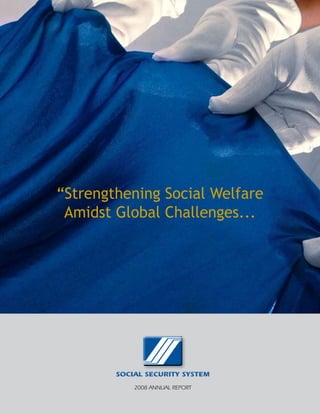 “Strengthening Social Welfare
 Amidst Global Challenges...




        SOCIAL SECURITY SYSTEM
            2008 AnnuAl RepoRt
 