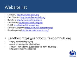 Website list
• FAIRDOM http://www.fair-dom.org
• FAIRDOMHub http://www.fairdomhub.org
• Rightfield http://www.rightfield.o...
